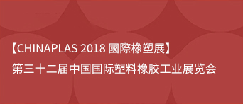 【CHINAPLAS 2018 國際橡塑展】第三十二届中国国际塑料橡胶工业展览会